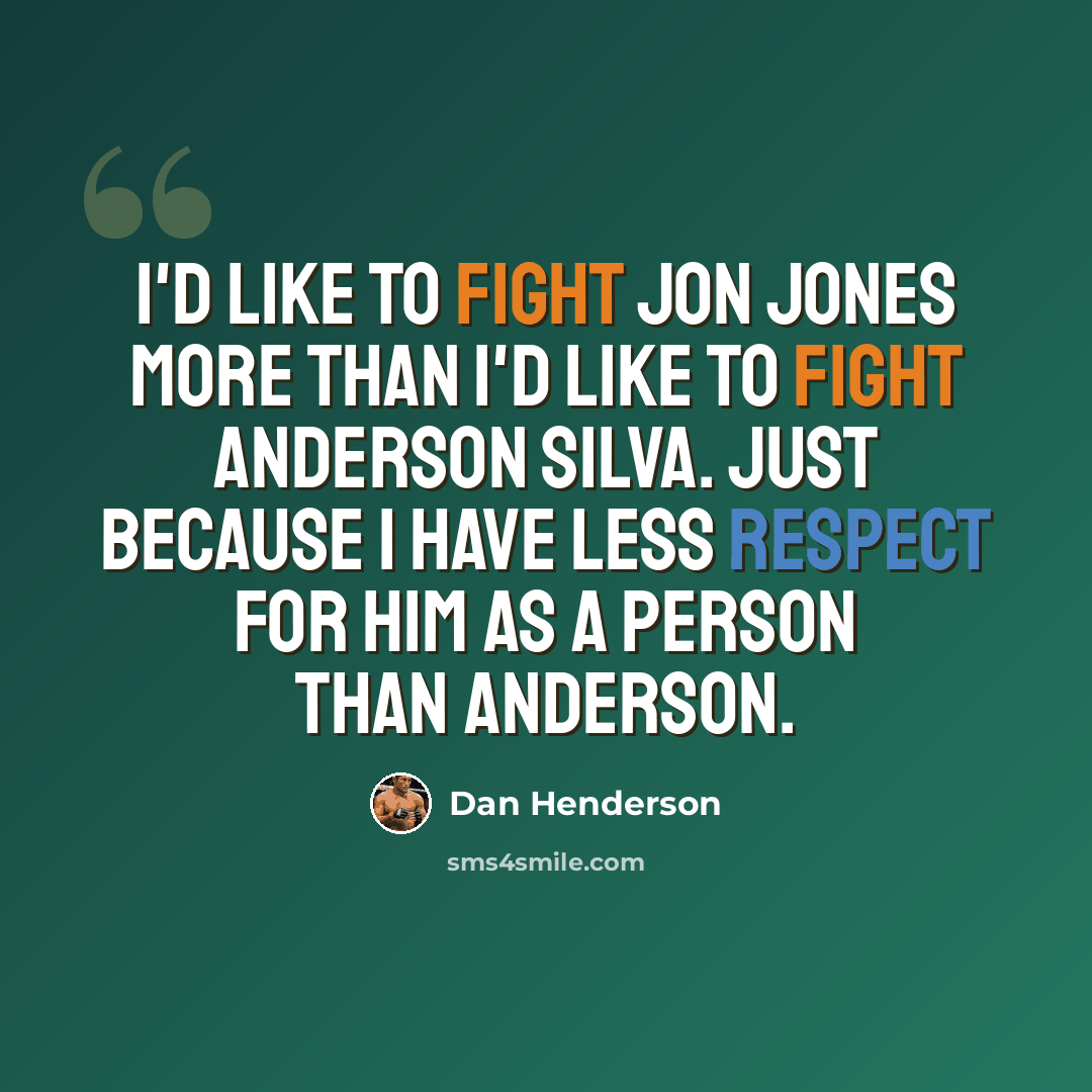 “I'd like to fight Jon Jones more than I'd like to fight Anderson Silva. Just because I have less respect for him as a person than Anderson.” quote by Dan Henderson