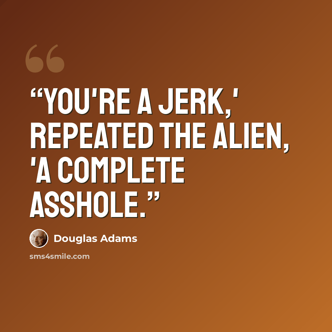 “You're a jerk,' repeated the alien, 'a complete asshole.” quote by Douglas Adams