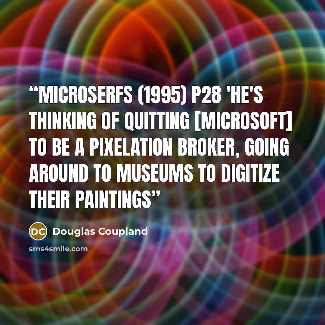 “Microserfs (1995) p28 'He's thinking of quitting [Microsoft] to be a pixelation broker, going around to museums to digitize their paintings” quote by Douglas Coupland