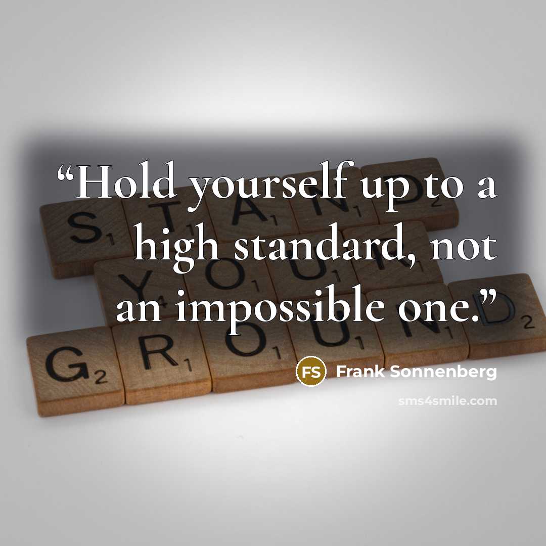“Hold yourself up to a high standard, not an impossible one.” quote by Frank Sonnenberg