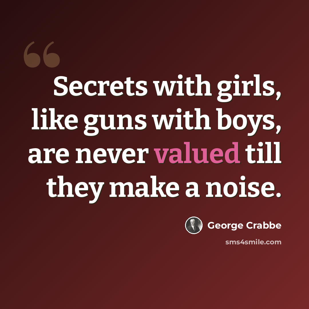 “Secrets with girls, like guns with boys, are never valued till they make a noise.” quote by George Crabbe
