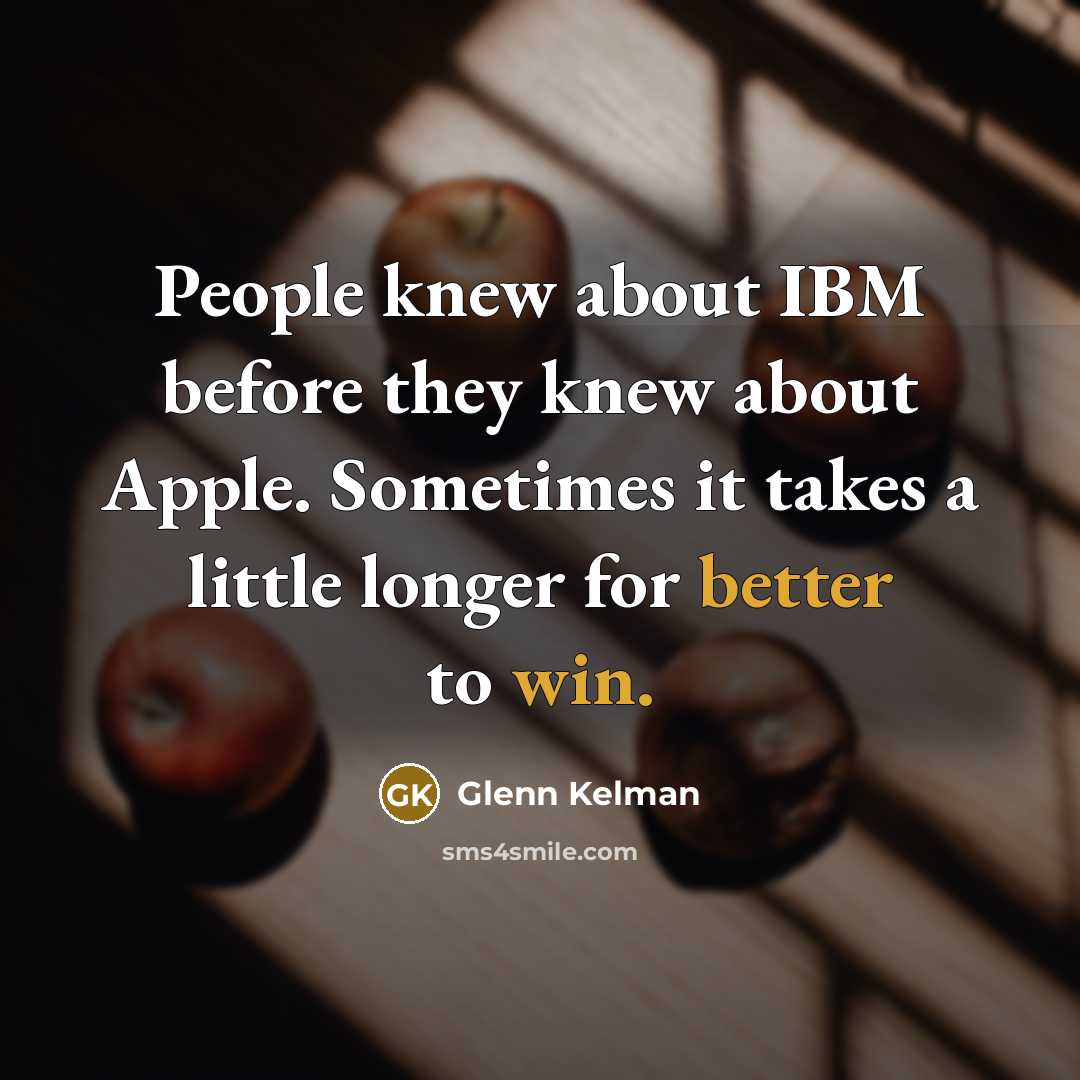 “People knew about IBM before they knew about Apple. Sometimes it takes a little longer for better to win.” quote by Glenn Kelman