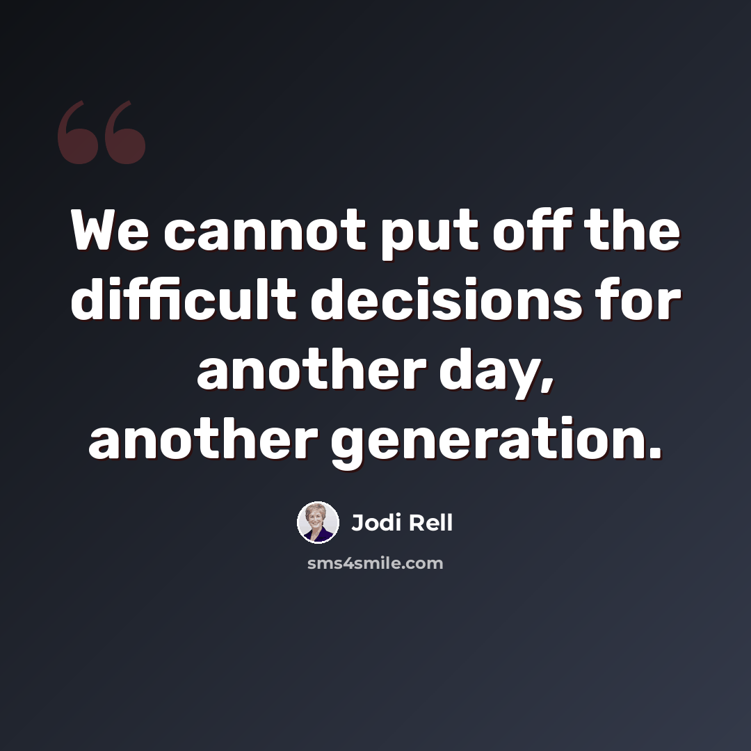 “We cannot put off the difficult decisions for another day, another generation.” quote by Jodi Rell
