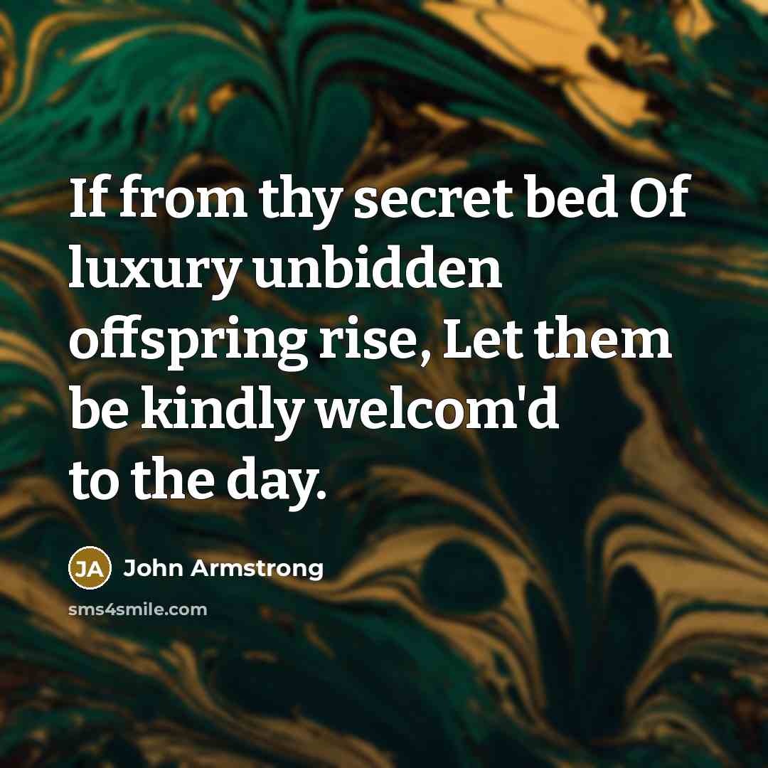 “If from thy secret bed Of luxury unbidden offspring rise, Let them be kindly welcom'd to the day.” quote by John Armstrong