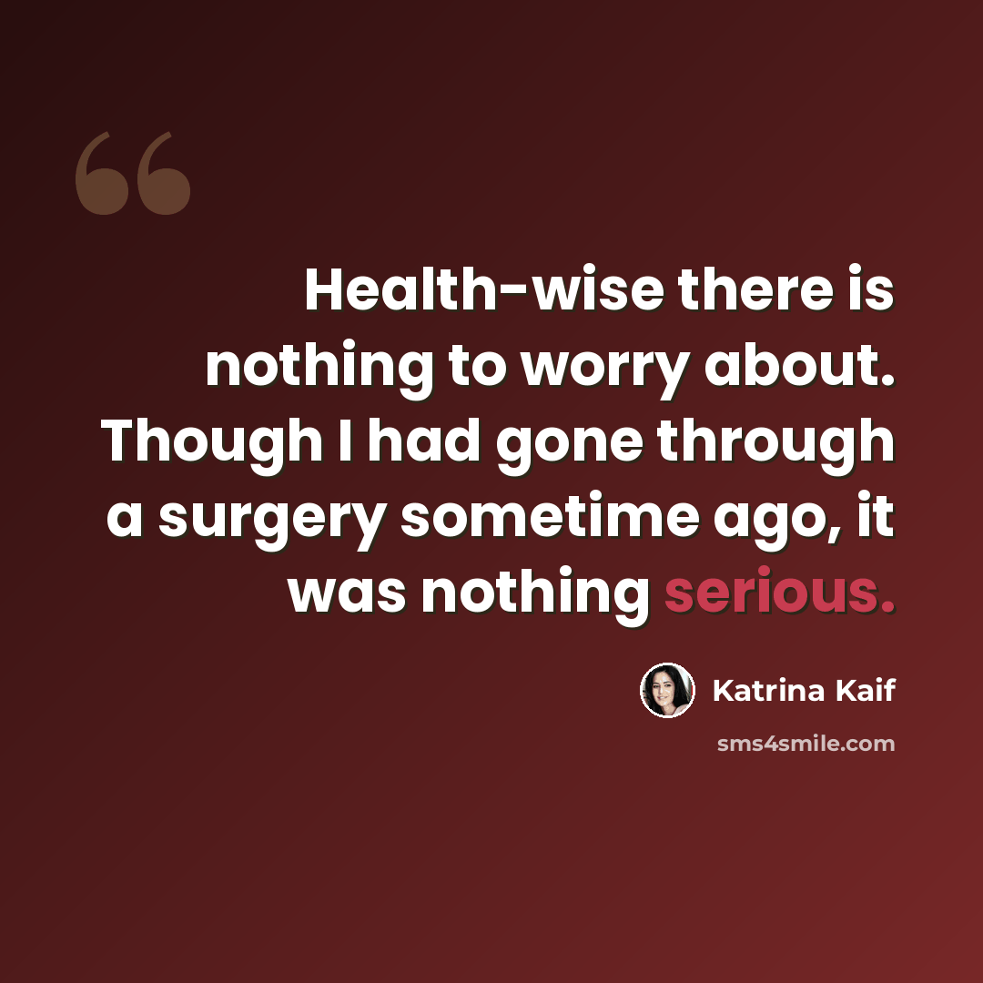 “Health-wise there is nothing to worry about. Though I had gone through a surgery sometime ago, it was nothing serious.” quote by Katrina Kaif