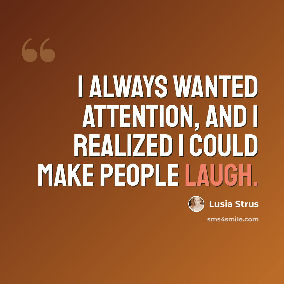 “I always wanted attention, and I realized I could make people laugh.” quote by Lusia Strus