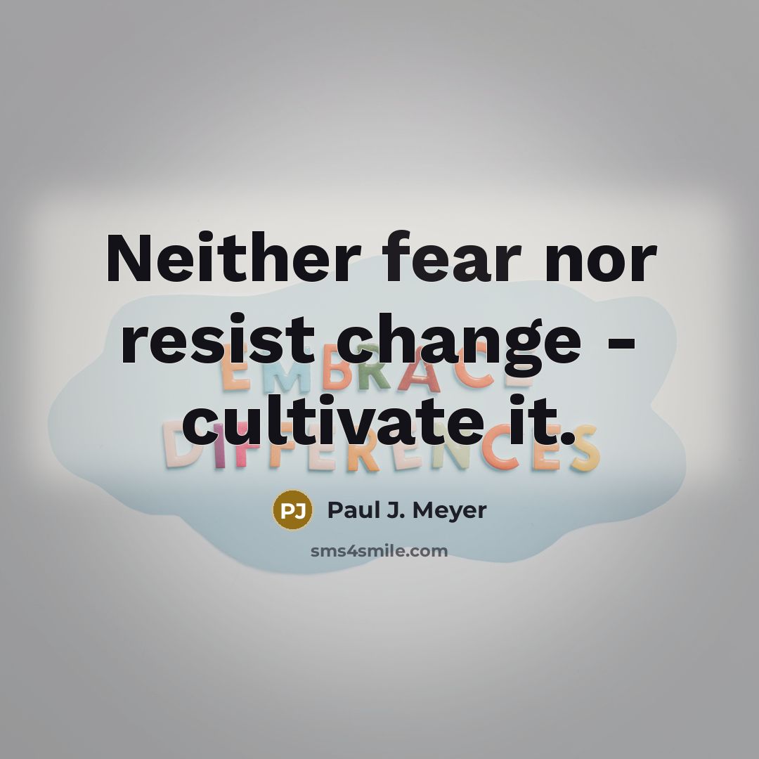 “Neither fear nor resist change - cultivate it.” quote by Paul J. Meyer