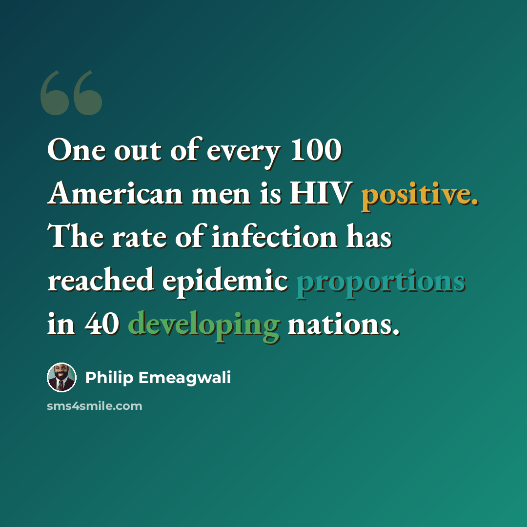 “One out of every 100 American men is HIV positive. The rate of infection has reached epidemic proportions in 40 developing nations.” quote by Philip Emeagwali