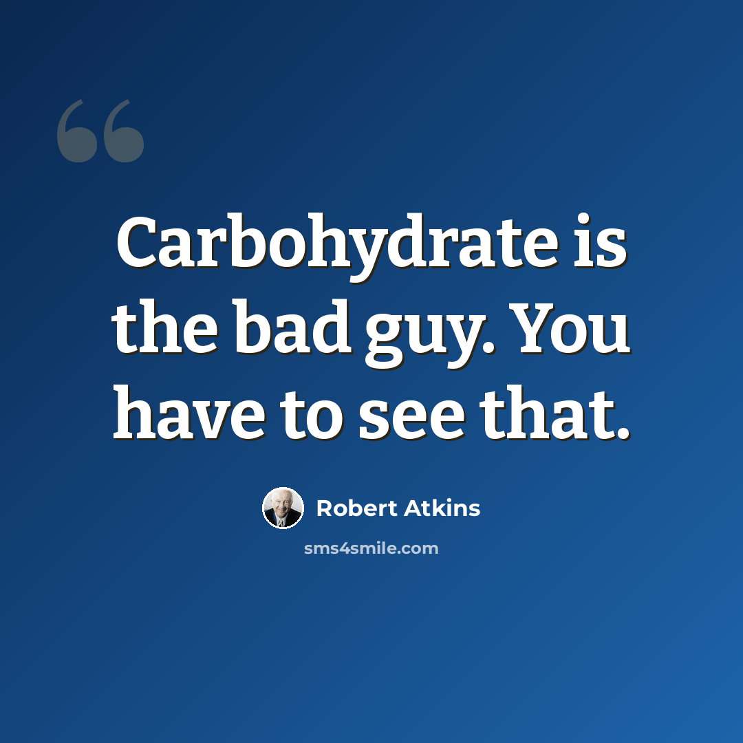 “Carbohydrate is the bad guy. You have to see that.” quote by Robert Atkins