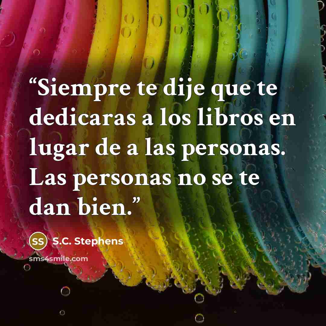 “Siempre te dije que te dedicaras a los libros en lugar de a las personas. Las personas no se te dan bien.” quote by S.C. Stephens