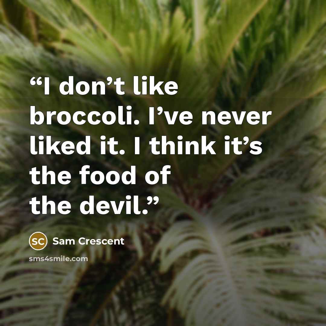 “I don’t like broccoli. I’ve never liked it. I think it’s the food of the devil.” quote by Sam Crescent