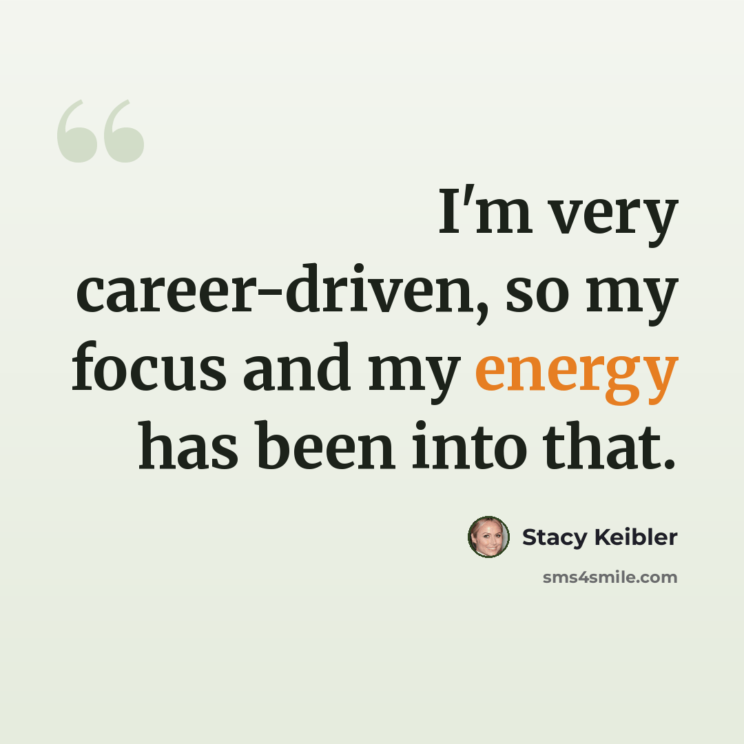 “I'm very career-driven, so my focus and my energy has been into that.” quote by Stacy Keibler