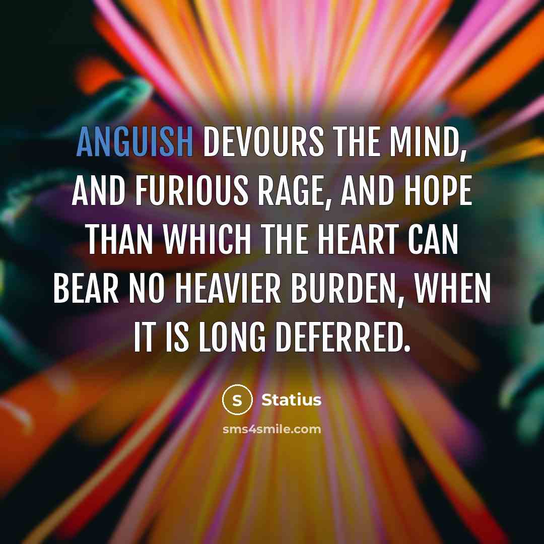 “Anguish devours the mind, and furious rage, and hope than which the heart can bear no heavier burden, when it is long deferred.” quote by Statius