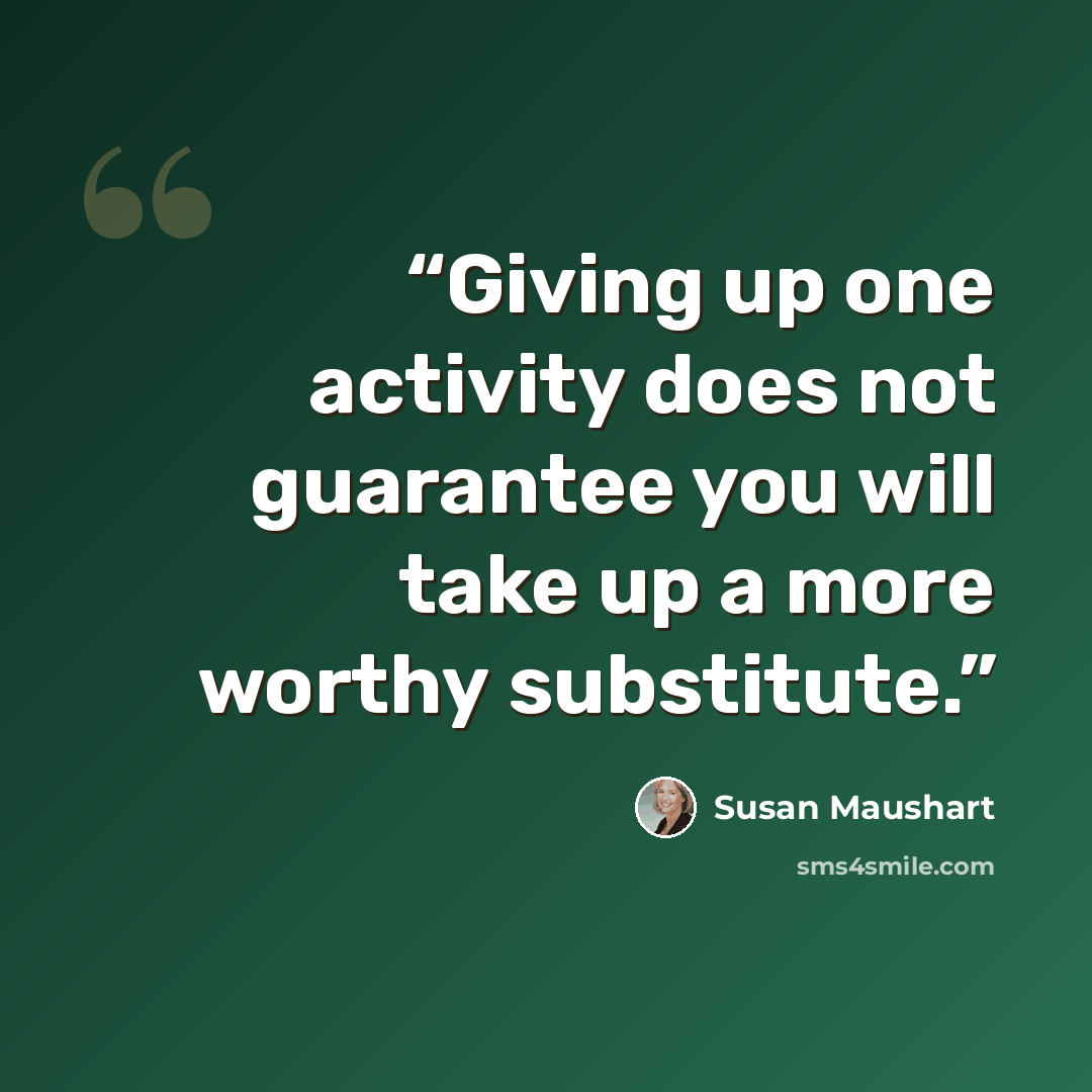“Giving up one activity does not guarantee you will take up a more worthy substitute.” quote by Susan Maushart