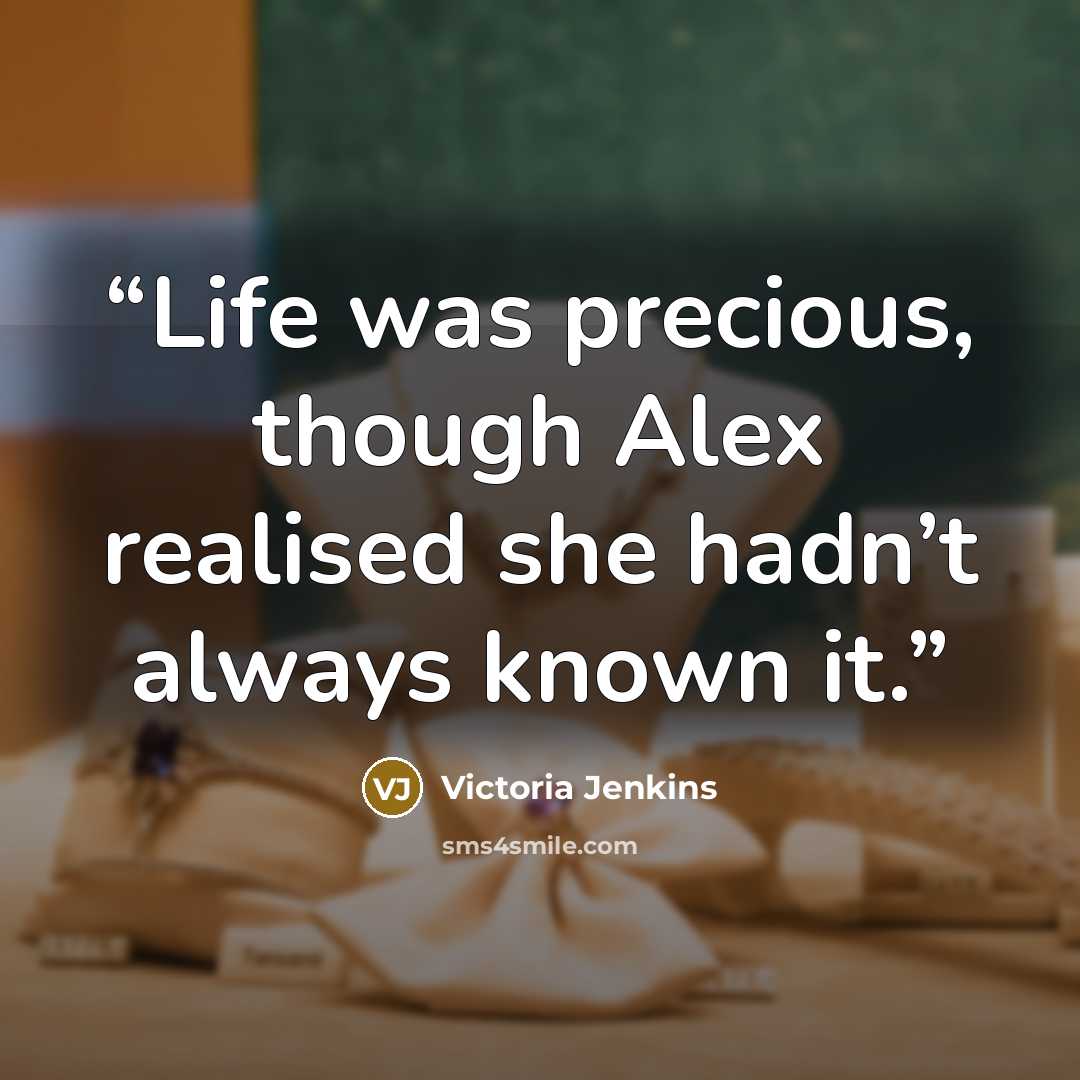 “Life was precious, though Alex realised she hadn’t always known it.” quote by Victoria Jenkins