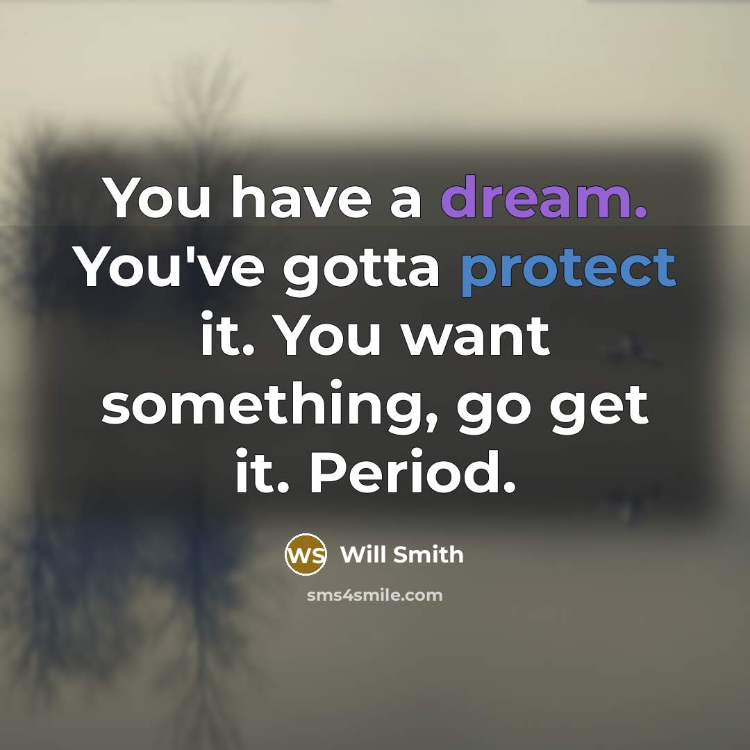 “You have a dream. You've gotta protect it. You want something, go get it. Period.” quote by Will Smith