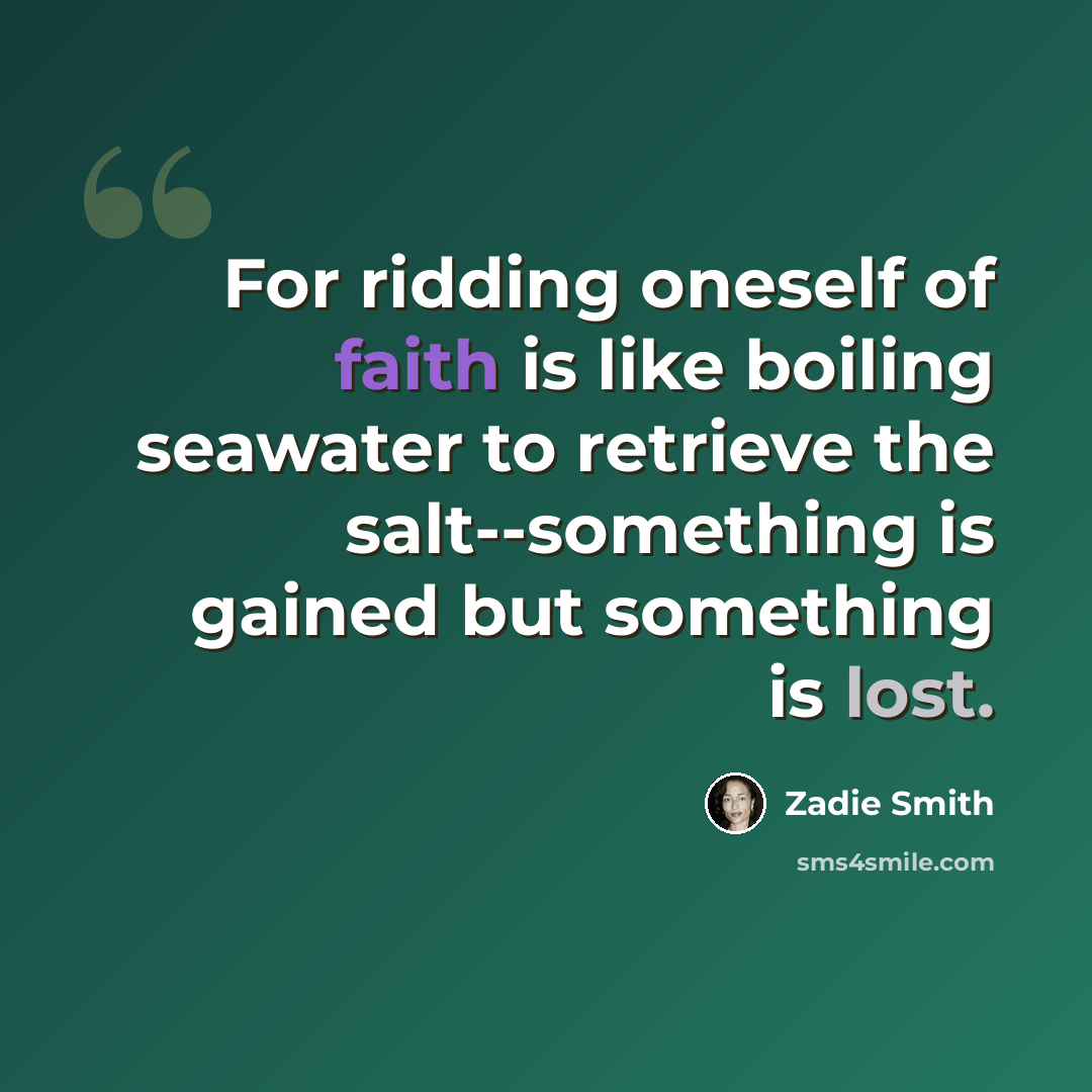 “For ridding oneself of faith is like boiling seawater to retrieve the salt--something is gained but something is lost.” quote by Zadie Smith