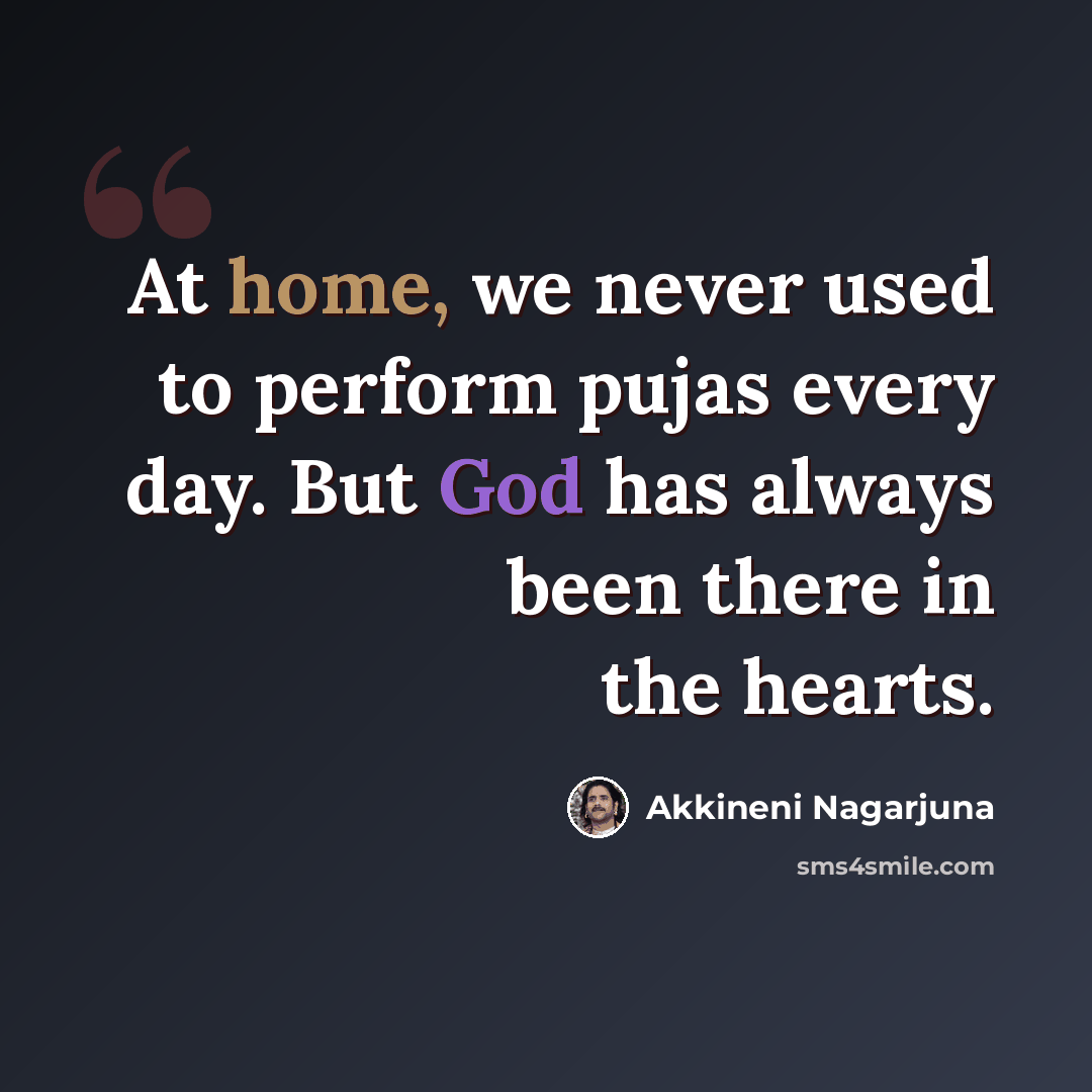 “At home, we never used to perform pujas every day. But God has always been there in the hearts.” quote by Akkineni Nagarjuna