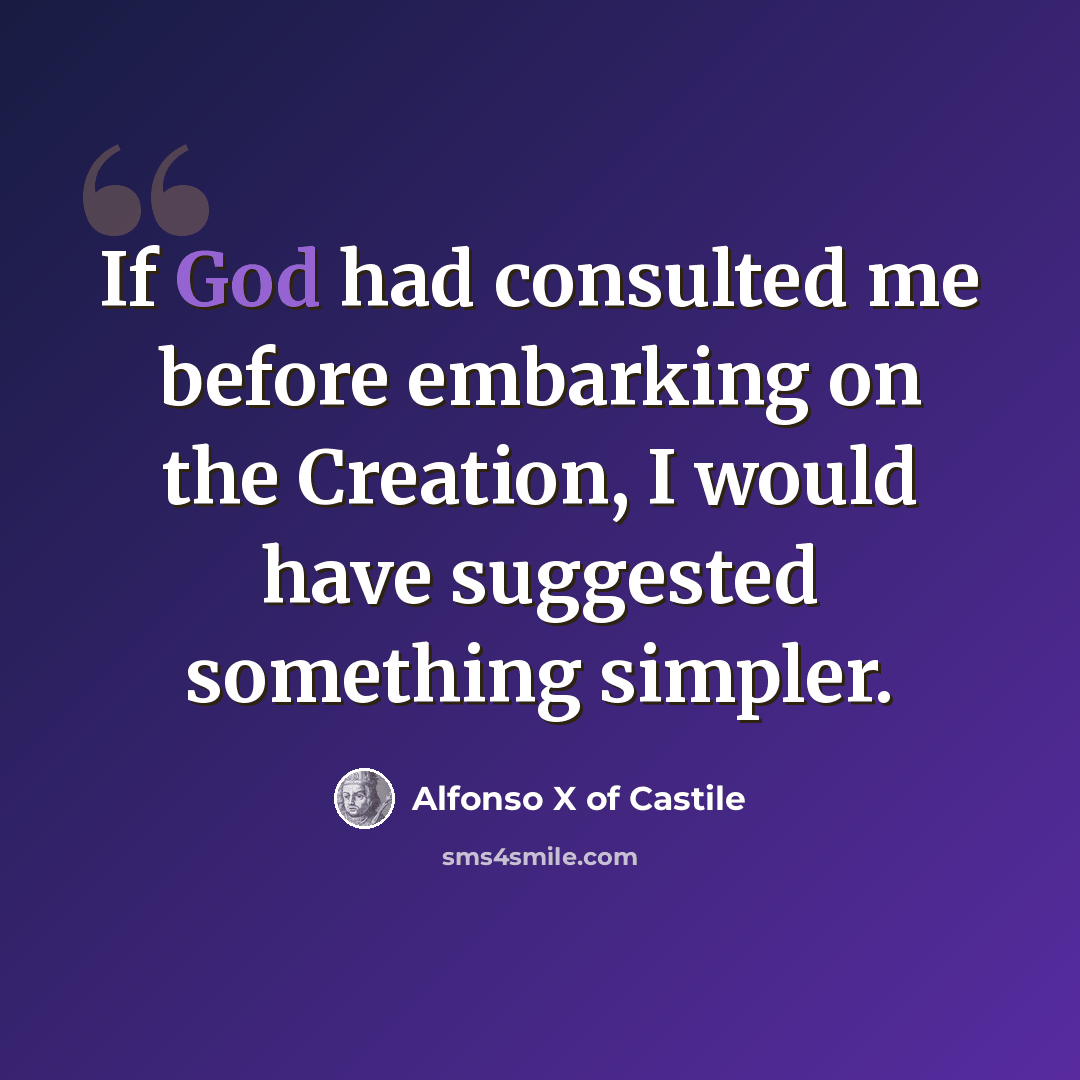 “If God had consulted me before embarking on the Creation, I would have suggested something simpler.” quote by Alfonso X of Castile