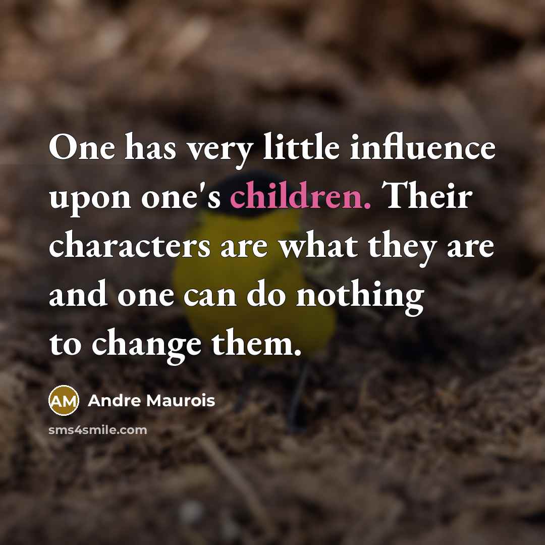 “One has very little influence upon one's children. Their characters are what they are and one can do nothing to change them.” quote by Andre Maurois