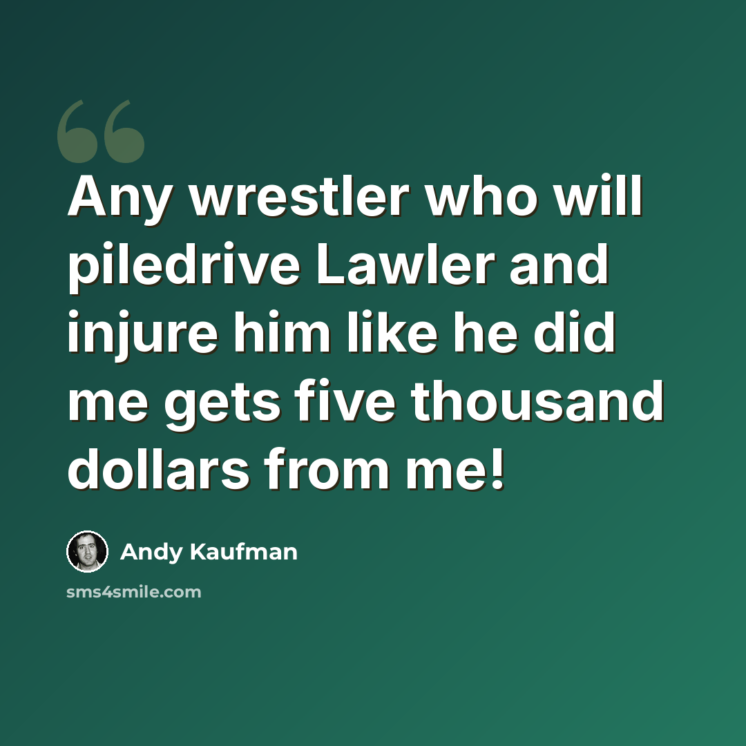 “Any wrestler who will piledrive Lawler and injure him like he did me gets five thousand dollars from me!” quote by Andy Kaufman