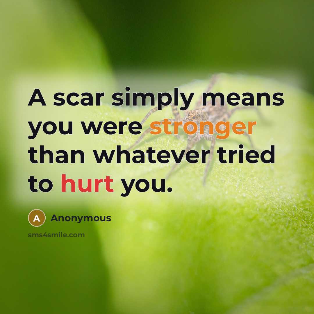 “A scar simply means you were stronger than whatever tried to hurt you.” quote by Anonymous