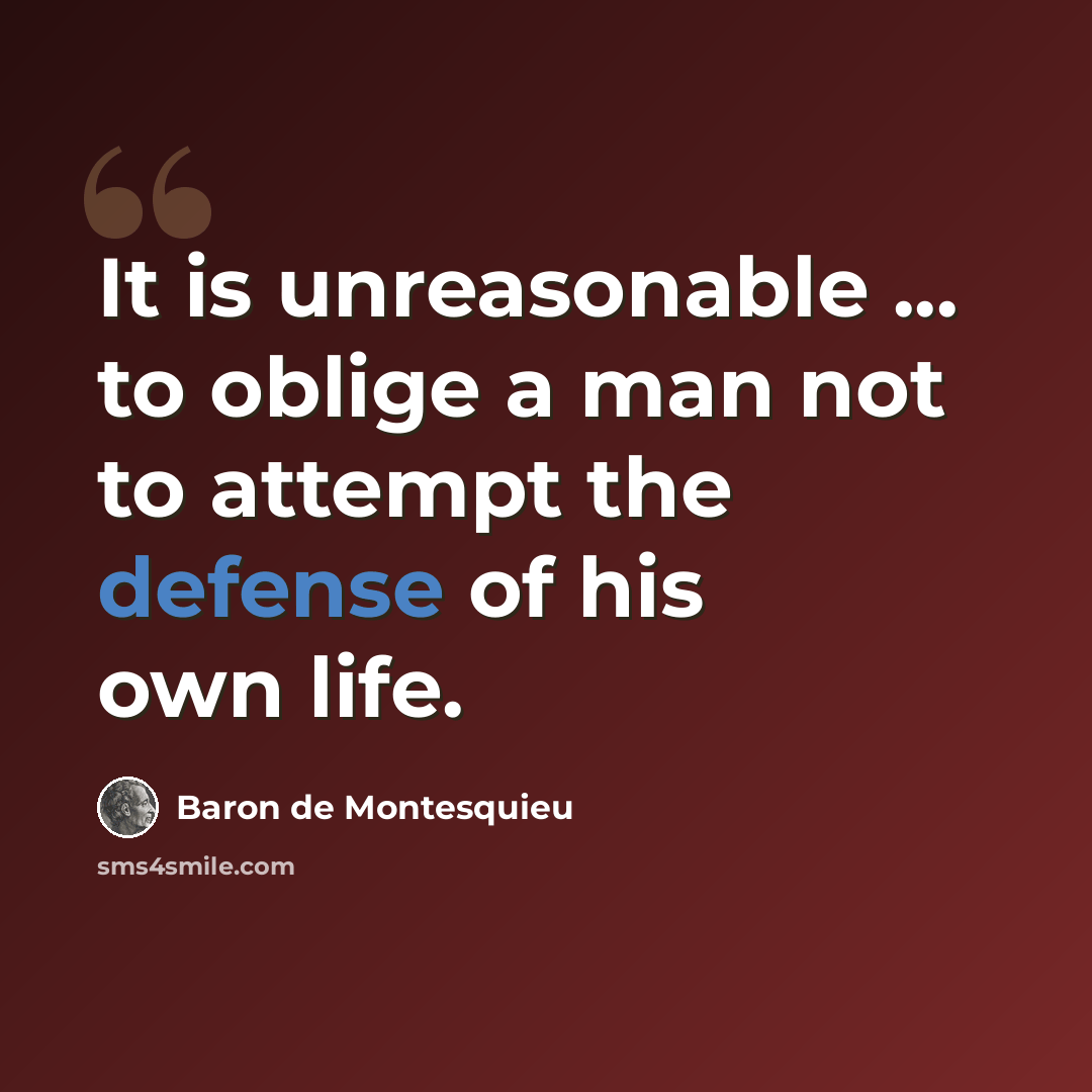 “It is unreasonable ... to oblige a man not to attempt the defense of his own life.” quote by Baron de Montesquieu