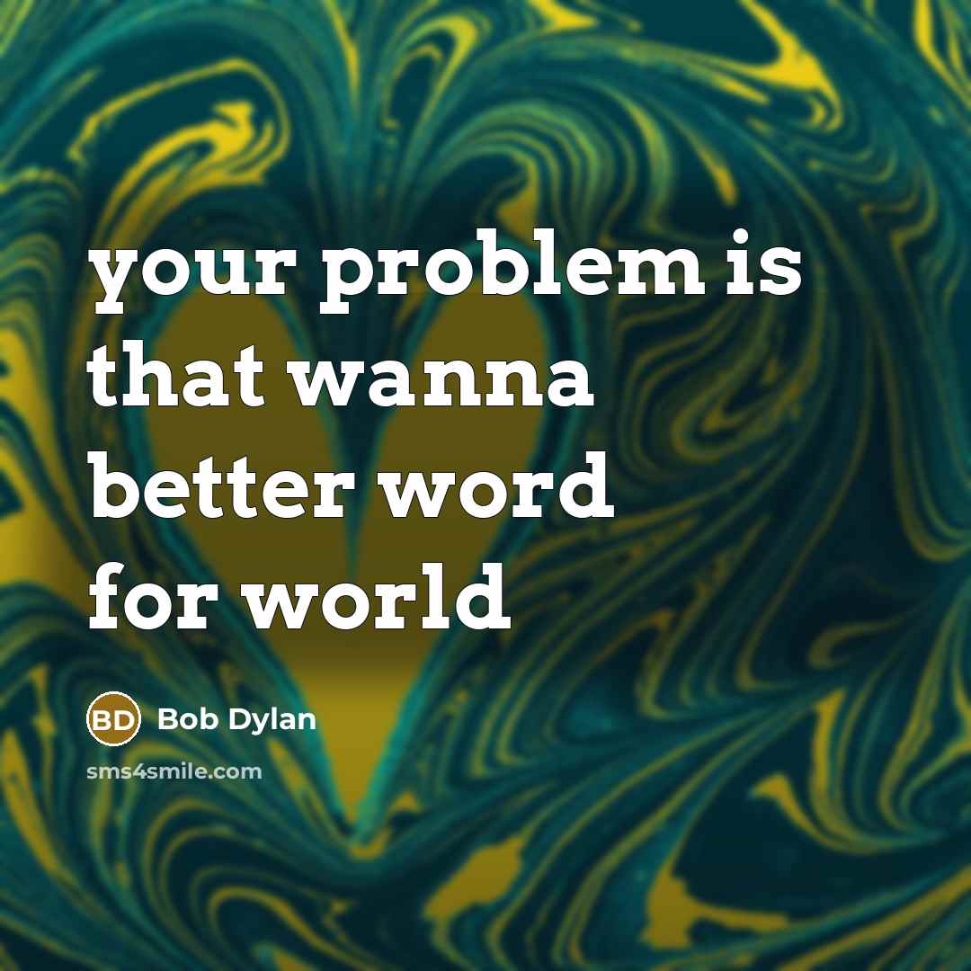 “your problem is that wanna better word for world” quote by Bob Dylan