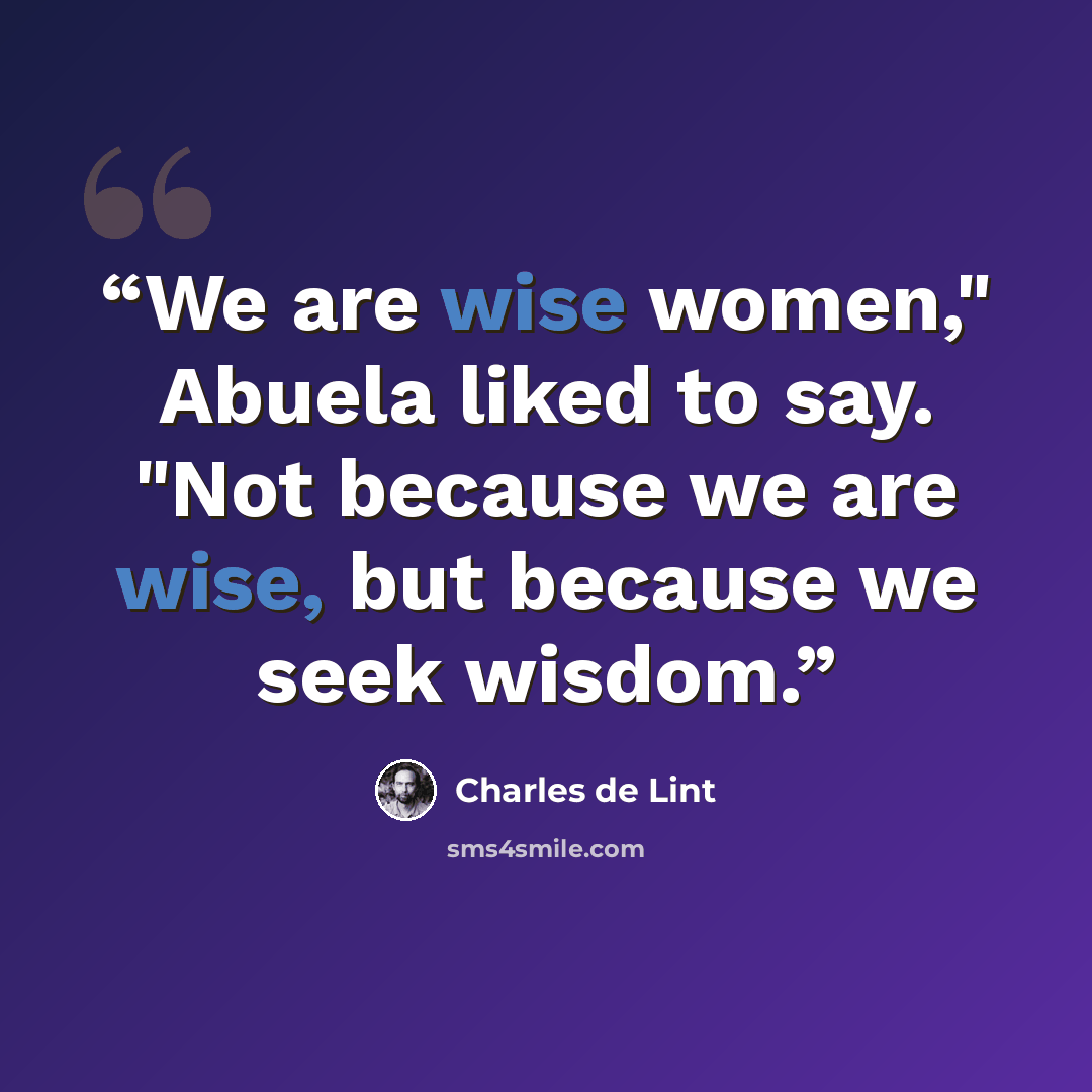 “We are wise women," Abuela liked to say. "Not because we are wise, but because we seek wisdom.” quote by Charles de Lint