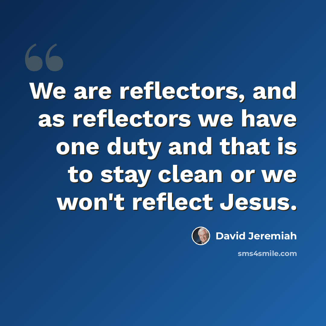 “We are reflectors, and as reflectors we have one duty and that is to stay clean or we won't reflect Jesus.” quote by David Jeremiah