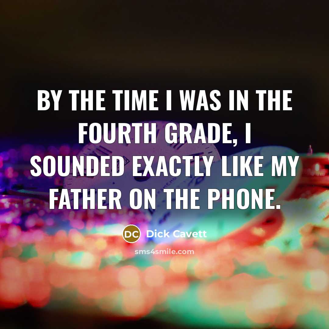 “By the time I was in the fourth grade, I sounded exactly like my father on the phone.” quote by Dick Cavett