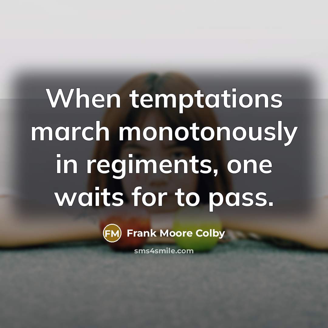 “When temptations march monotonously in regiments, one waits for to pass.” quote by Frank Moore Colby