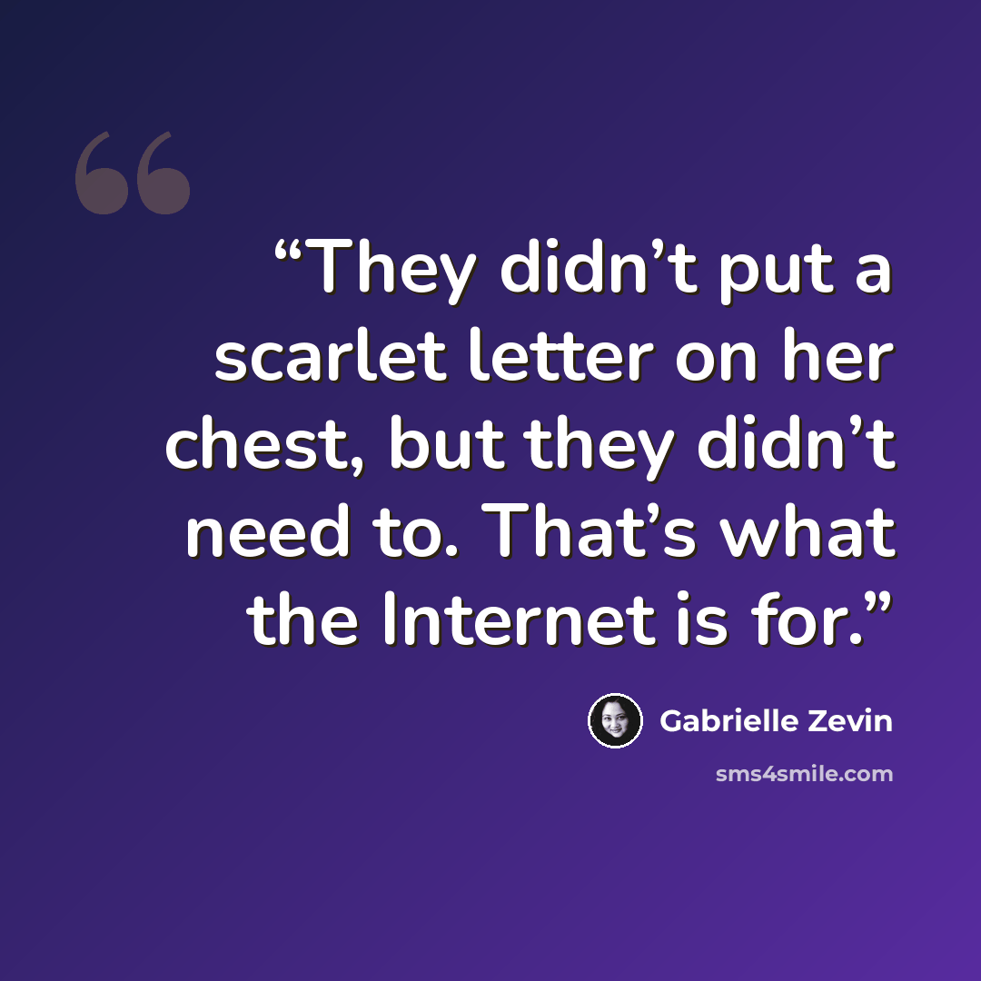 “They didn’t put a scarlet letter on her chest, but they didn’t need to. That’s what the Internet is for.” quote by Gabrielle Zevin