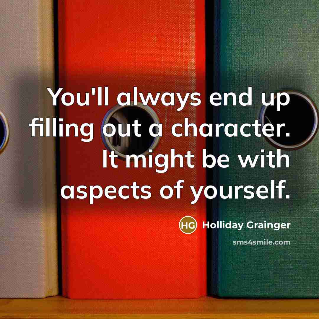 “You'll always end up filling out a character. It might be with aspects of yourself.” quote by Holliday Grainger