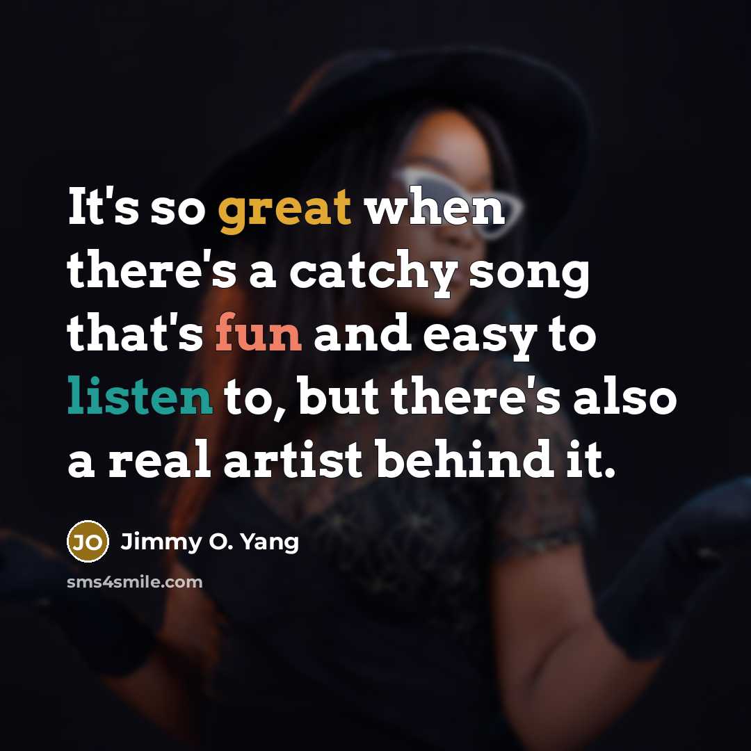 “It's so great when there's a catchy song that's fun and easy to listen to, but there's also a real artist behind it.” quote by Jimmy O. Yang