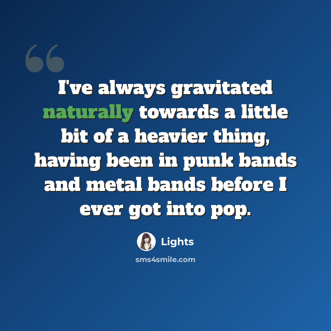 “I've always gravitated naturally towards a little bit of a heavier thing, having been in punk bands and metal bands before I ever got into pop.” quote by Lights