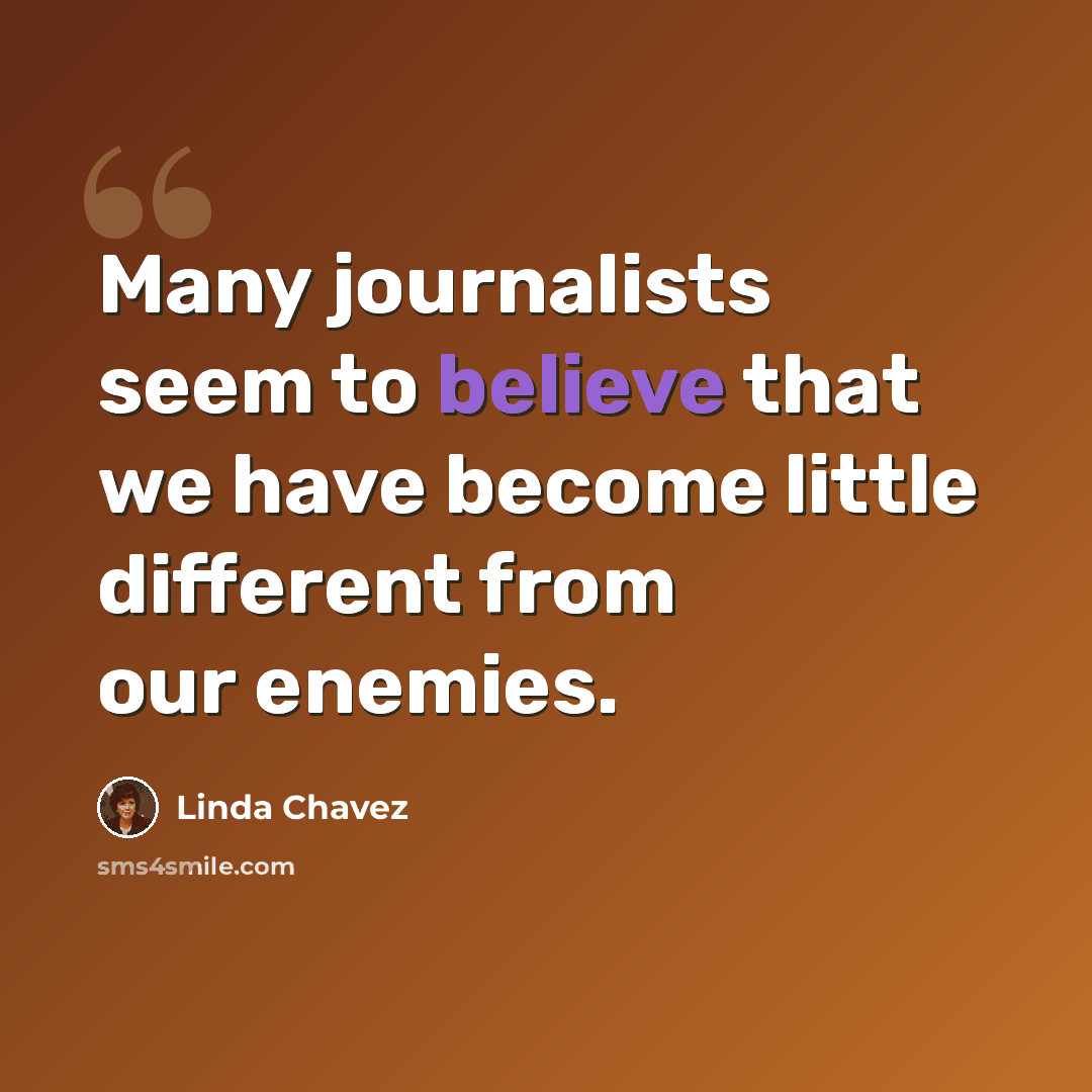 “Many journalists seem to believe that we have become little different from our enemies.” quote by Linda Chavez