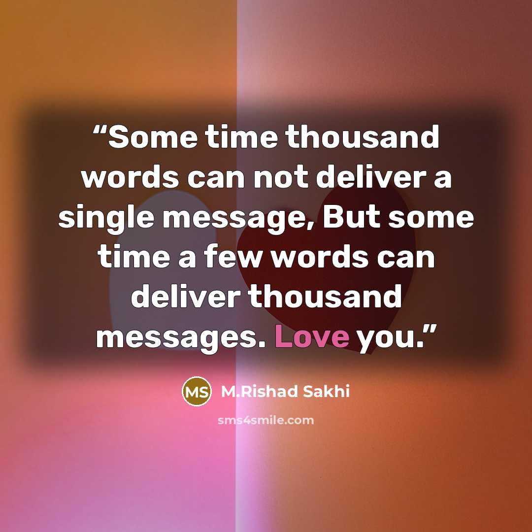 “Some time thousand words can not deliver a single message, But some time a few words can deliver thousand messages. Love you.” quote by M.Rishad Sakhi