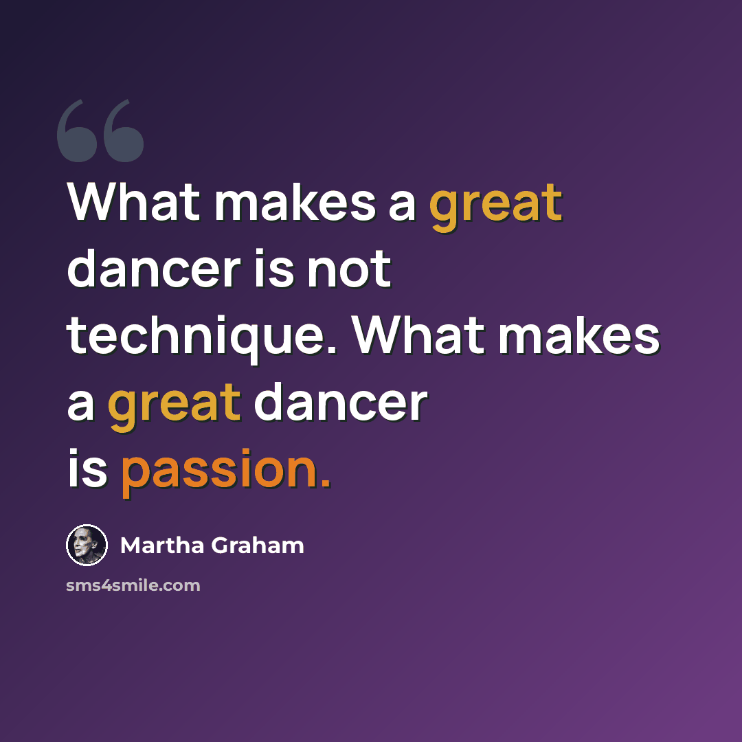 “What makes a great dancer is not technique. What makes a great dancer is passion.” quote by Martha Graham