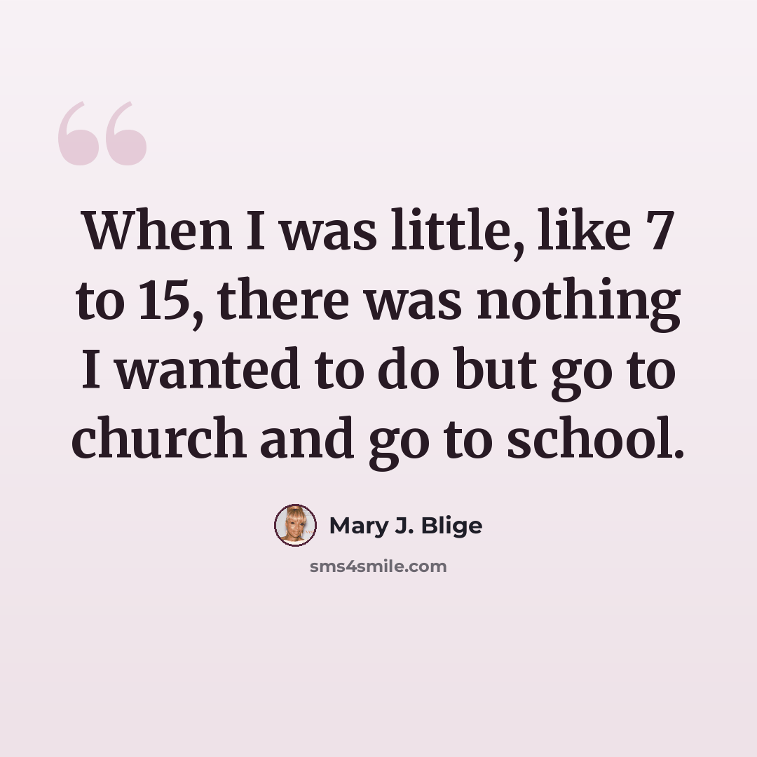 “When I was little, like 7 to 15, there was nothing I wanted to do but go to church and go to school.” quote by Mary J. Blige