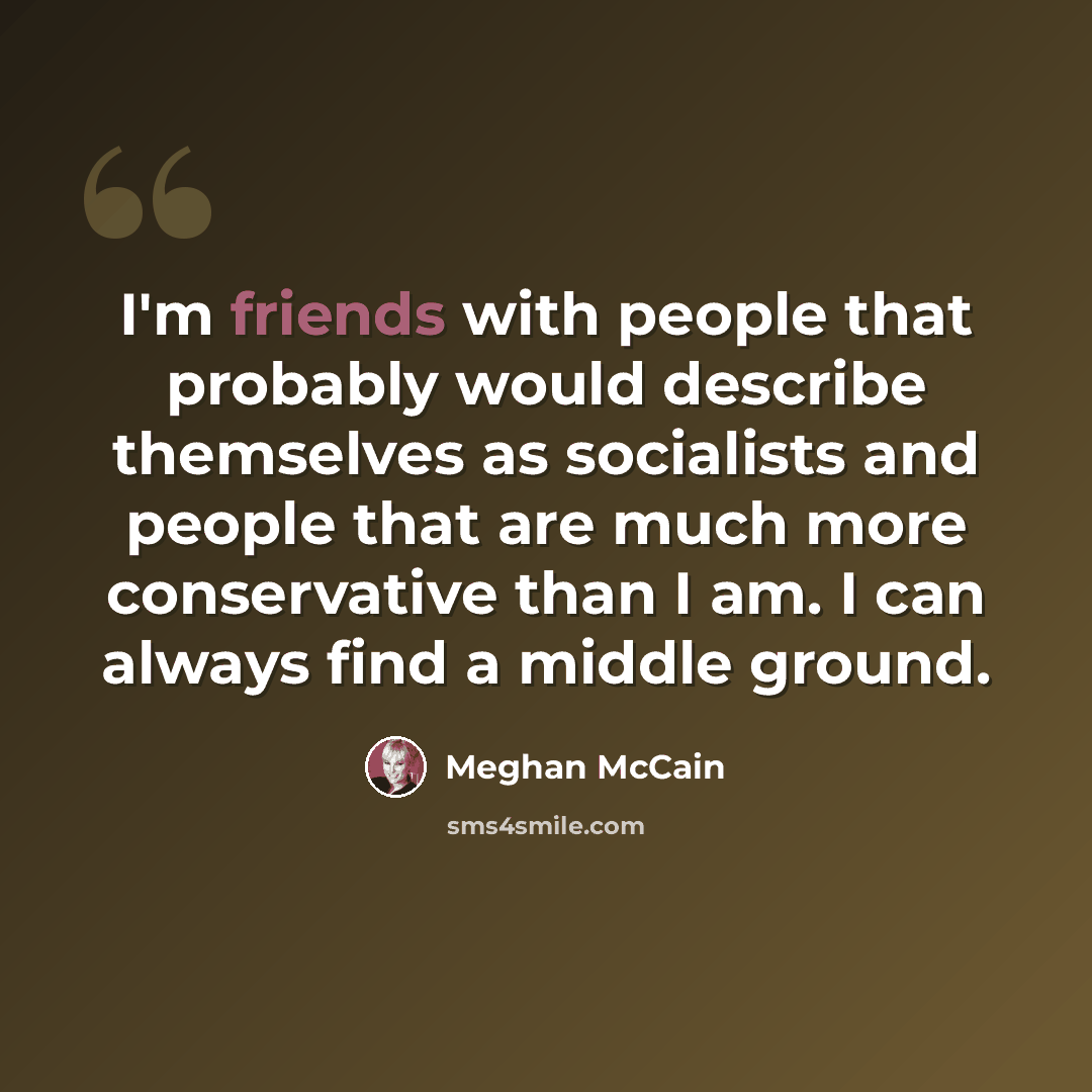 “I'm friends with people that probably would describe themselves as socialists and people that are much more conservative than I am. I can always find a middle ground.” quote by Meghan McCain