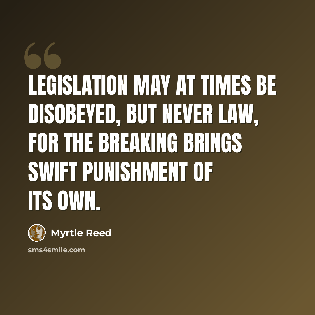 “Legislation may at times be disobeyed, but never law, for the breaking brings swift punishment of its own.” quote by Myrtle Reed
