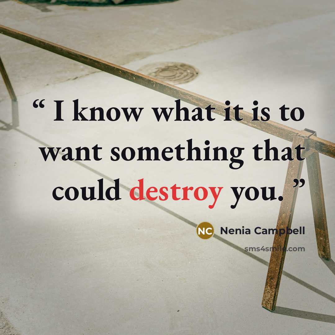 “I know what it is to want something that could destroy you.” quote by Nenia Campbell
