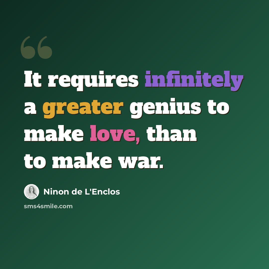 “It requires infinitely a greater genius to make love, than to make war.” quote by Ninon de L'Enclos
