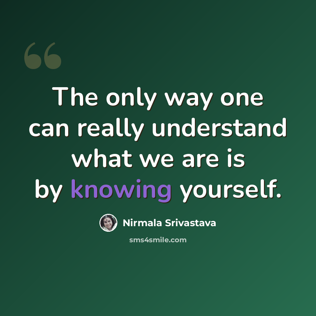 “The only way one can really understand what we are is by knowing yourself.” quote by Nirmala Srivastava