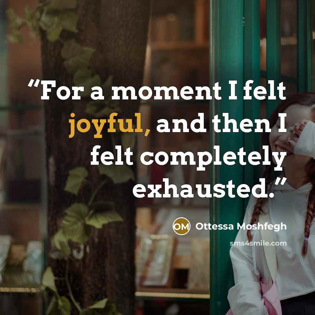 “For a moment I felt joyful, and then I felt completely exhausted.” quote by Ottessa Moshfegh