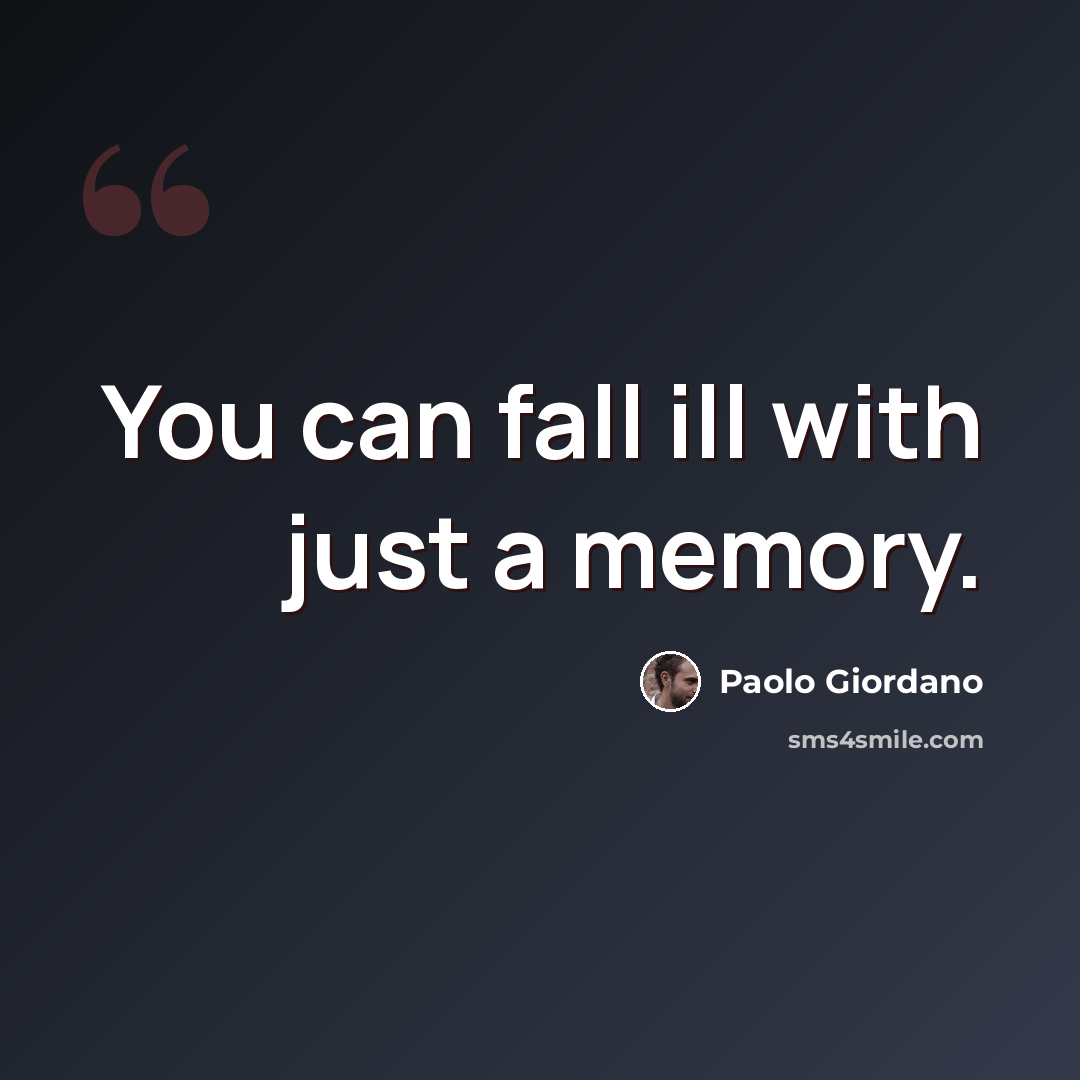 “You can fall ill with just a memory.” quote by Paolo Giordano