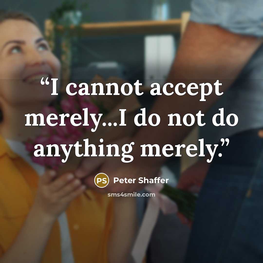 “I cannot accept merely...I do not do anything merely.” quote by Peter Shaffer