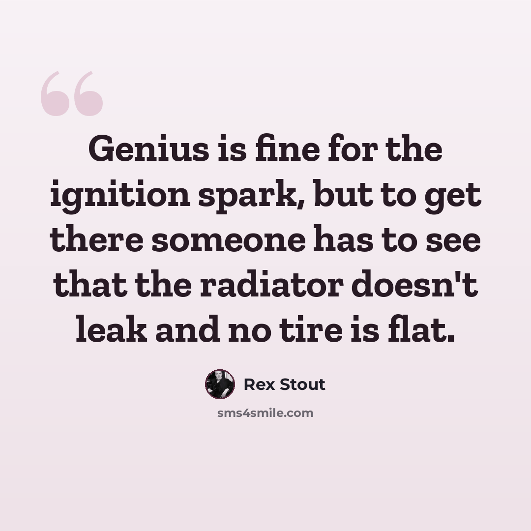 “Genius is fine for the ignition spark, but to get there someone has to see that the radiator doesn't leak and no tire is flat.” quote by Rex Stout