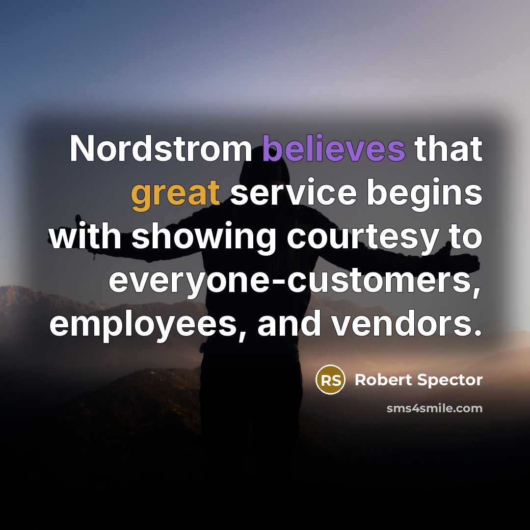 “Nordstrom believes that great service begins with showing courtesy to everyone-customers, employees, and vendors.” quote by Robert Spector
